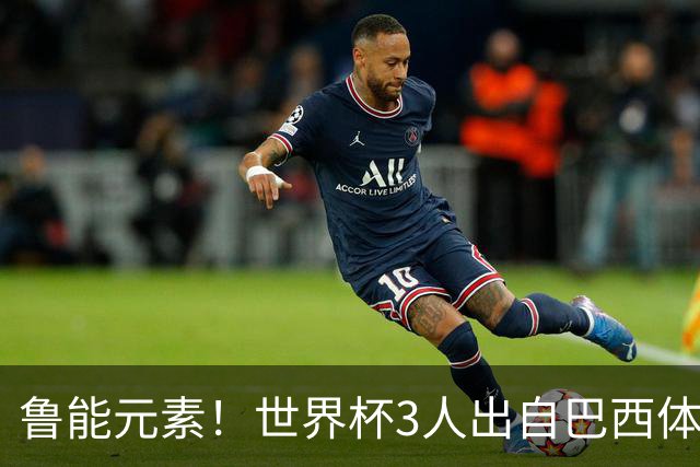 鲁能元素！世界杯3人出自巴西体育 布雷默和埃德松明日为巴西而战