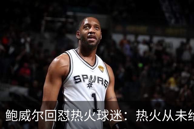 鲍威尔回怼热火球迷：热火从未给过我可谈的报价