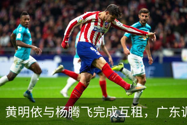 黄明依与杨腾飞完成互租，广东调整内线轮换