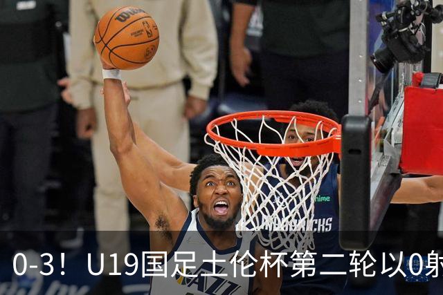 0-3！U19国足土伦杯第二轮以0射门完败，解说员：对手11个奥斯卡