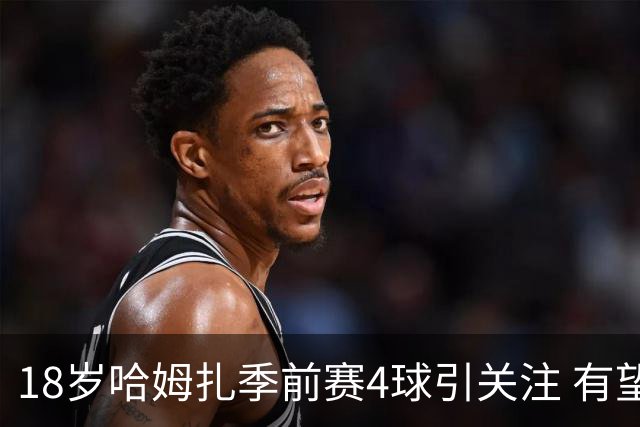 18岁哈姆扎季前赛4球引关注 有望成为巴萨9号人选