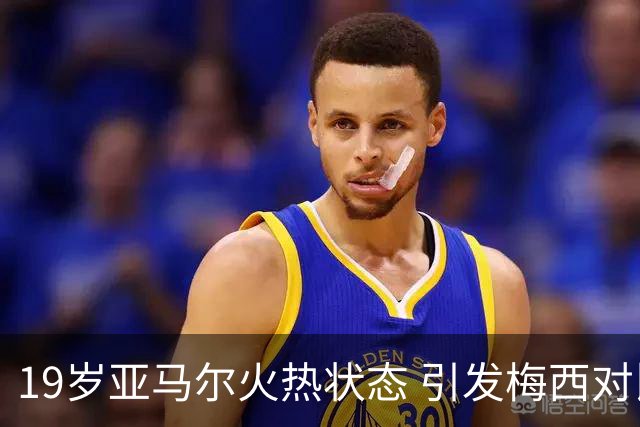 19岁亚马尔火热状态 引发梅西对比讨论