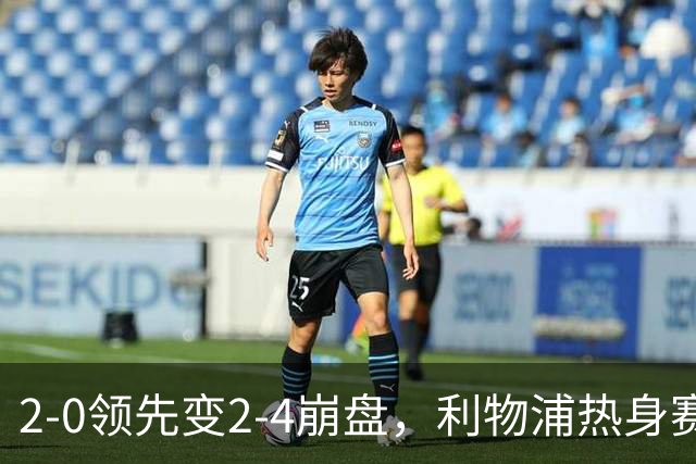 2-0领先变2-4崩盘，利物浦热身赛遭利兹逆转