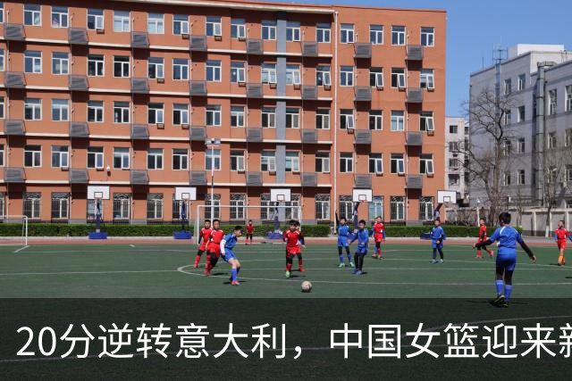 20分逆转意大利，中国女篮迎来新周期最佳表现