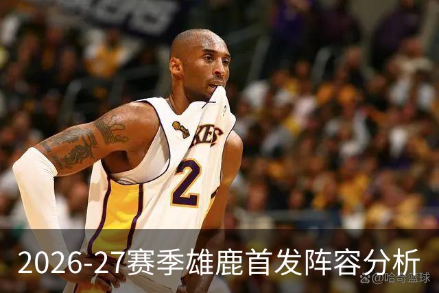 2026-27赛季雄鹿首发阵容分析