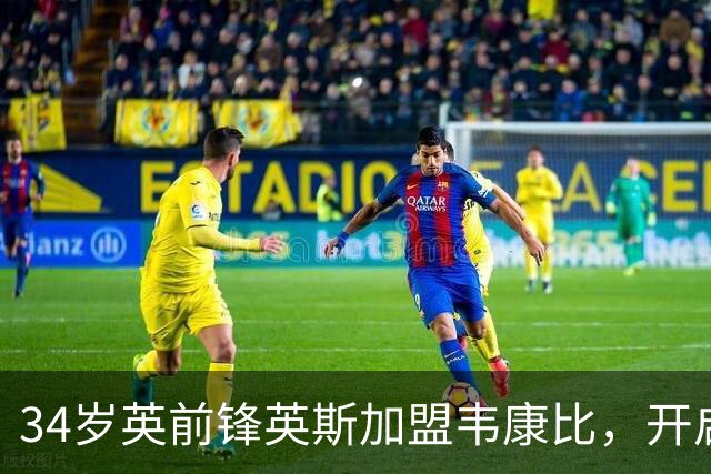 34岁英前锋英斯加盟韦康比，开启职业生涯第八站