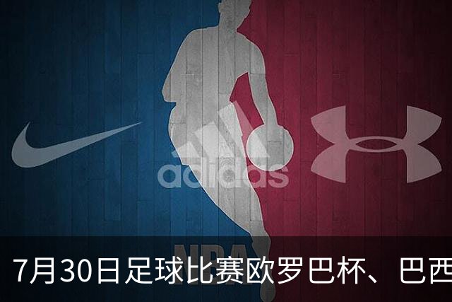 7月30日足球比赛欧罗巴杯、巴西甲赛事分析、比赛预测