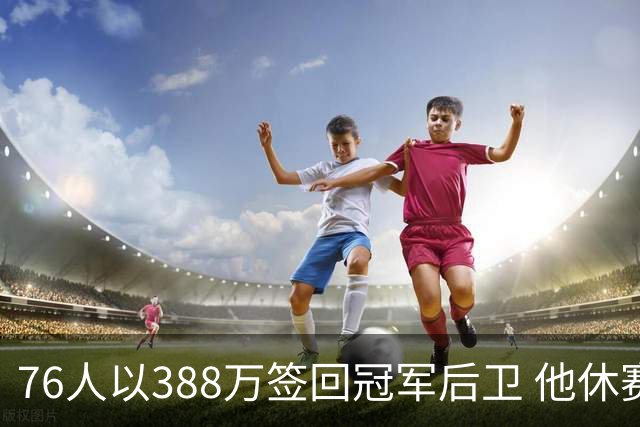 76人以388万签回冠军后卫 他休赛期仍在训练场苦练