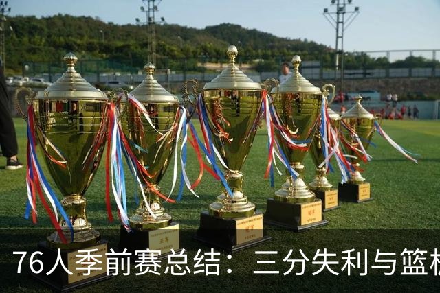 76人季前赛总结：三分失利与篮板不足