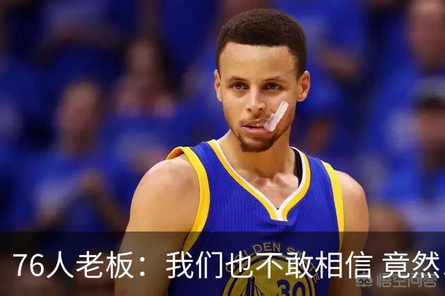 76人老板：我们也不敢相信 竟然以这么小的代价换来了杰伦·布朗