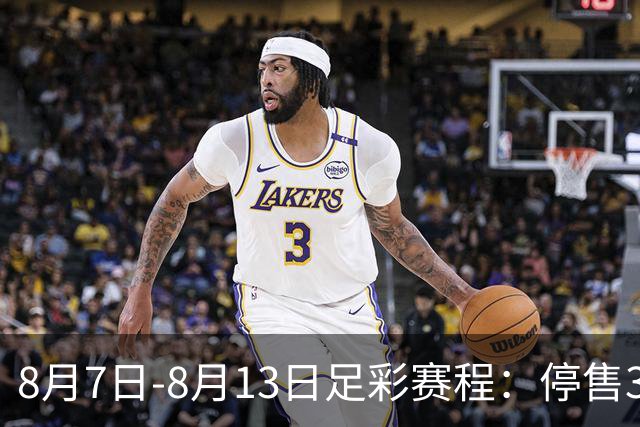 8月7日-8月13日足彩赛程：停售3期 英联杯葡超在列