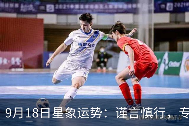 9月18日星象运势：谨言慎行，专注实践