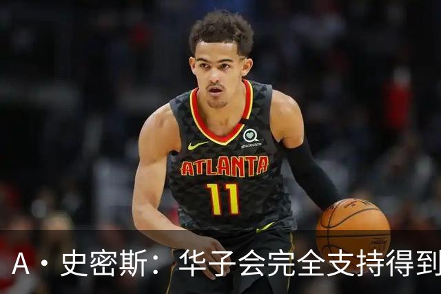 A·史密斯：华子会完全支持得到三球 布伦森让他看到夺冠希望