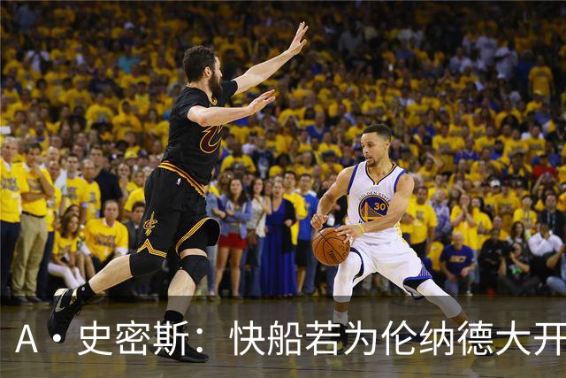A·史密斯：快船若为伦纳德大开绿灯 将让其他球队和球员争相效仿