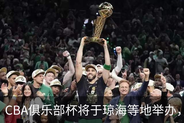 CBA俱乐部杯将于琼海等地举办，赛区及分组揭晓