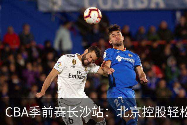 CBA季前赛长沙站：北京控股轻松战胜南京同曦
