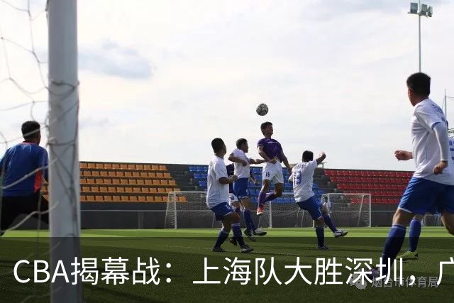 CBA揭幕战：上海队大胜深圳，广东队备战赛季
