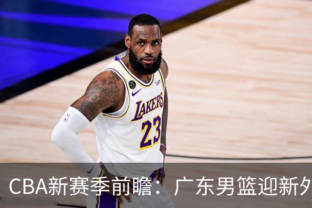 CBA新赛季前瞻：广东男篮迎新外援，林葳继续留美，山东男篮换队长