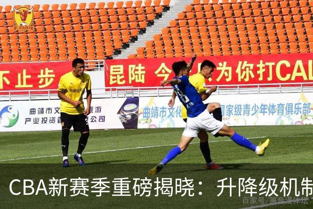 CBA新赛季重磅揭晓：升降级机制生效，首次进入西北全明星周末
