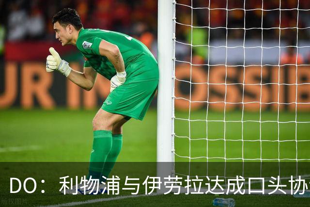 DO：利物浦与伊劳拉达成口头协议，他将出任红军新帅双方签约两年