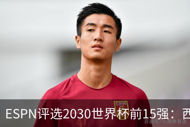 ESPN评选2030世界杯前15强：西法领先，意大利排第12