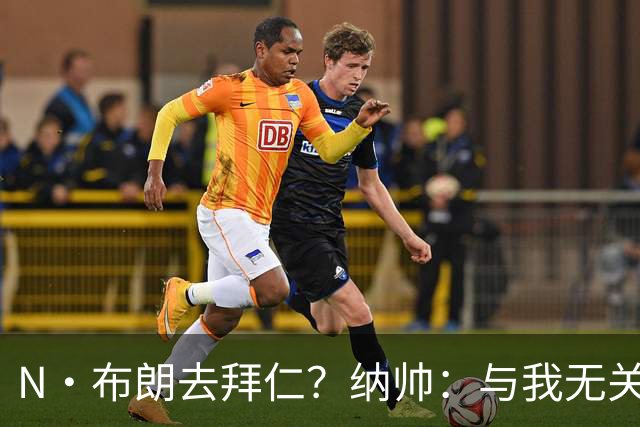 N·布朗去拜仁？纳帅：与我无关 重要的是得出场并在德国队表现好