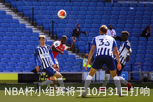 NBA杯小组赛将于10月31日打响 首日为尼克斯vs76人 湖人vs勇士