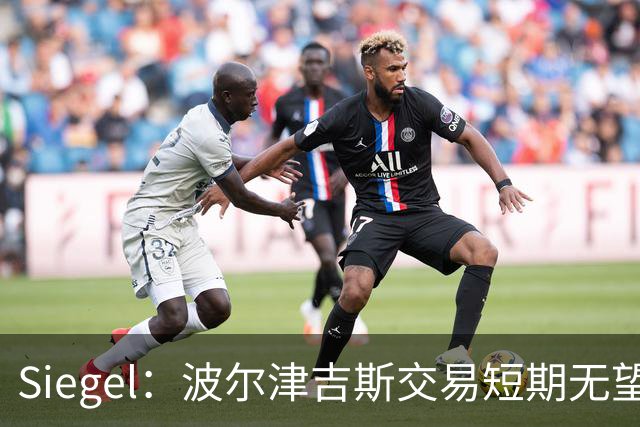 Siegel：波尔津吉斯交易短期无望