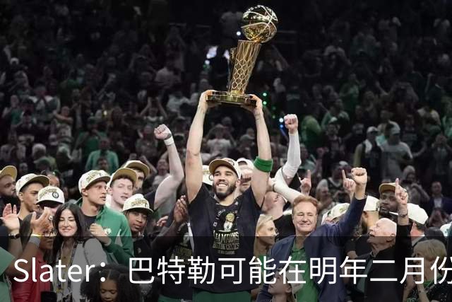 Slater：巴特勒可能在明年二月份回归 在此之前伦德博格可能首发