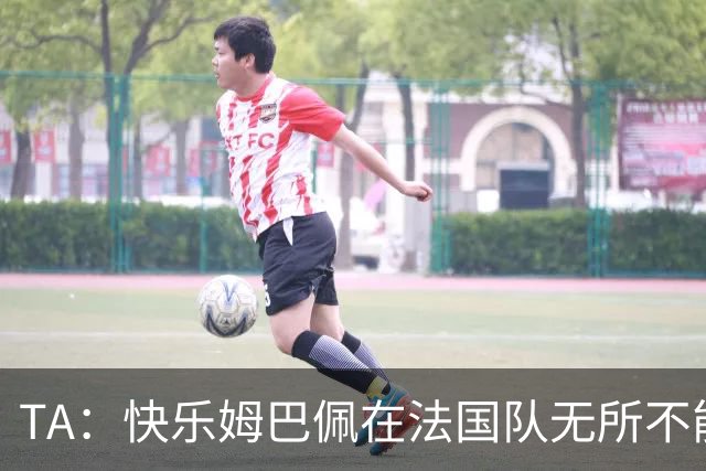 TA：快乐姆巴佩在法国队无所不能，皇马应给予他更多进攻自由度