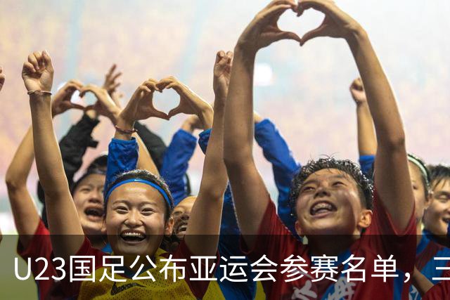 U23国足公布亚运会参赛名单，三人入选引发争议
