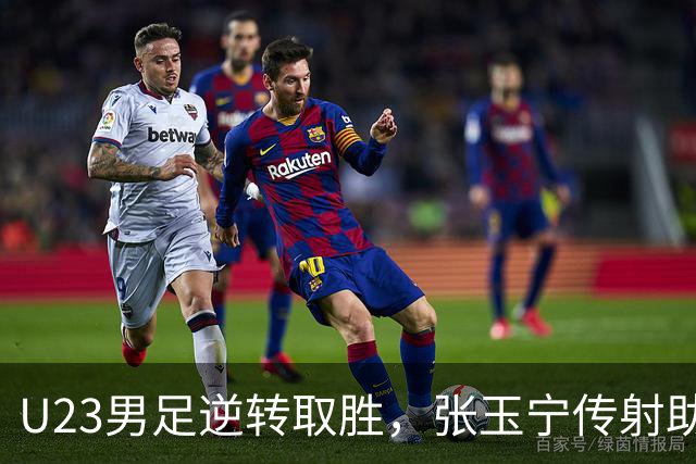 U23男足逆转取胜，张玉宁传射助球队开门红