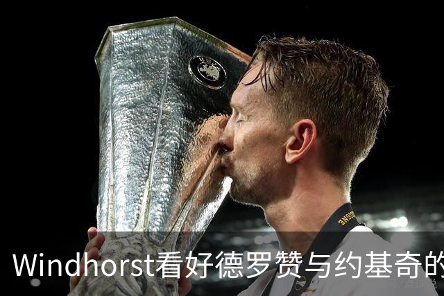Windhorst看好德罗赞与约基奇的联手