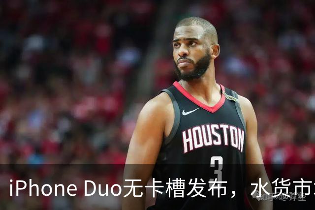iPhone Duo无卡槽发布，水货市场和二手交易面临冲击